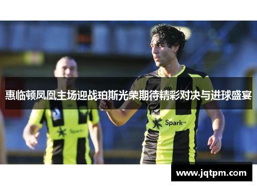 惠临顿凤凰主场迎战珀斯光荣期待精彩对决与进球盛宴