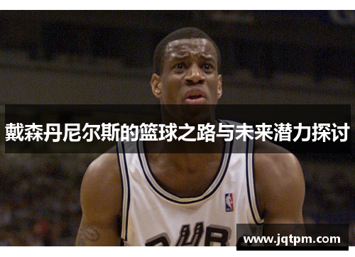 戴森丹尼尔斯的篮球之路与未来潜力探讨