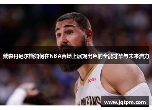 戴森丹尼尔斯如何在NBA赛场上展现出色的全能才华与未来潜力