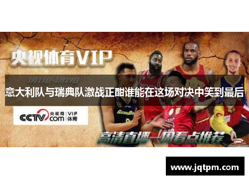 意大利队与瑞典队激战正酣谁能在这场对决中笑到最后