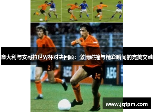 意大利与安哥拉世界杯对决回顾：激情碰撞与精彩瞬间的完美交融