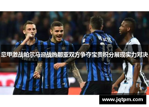 意甲激战帕尔马迎战热那亚双方争夺宝贵积分展现实力对决