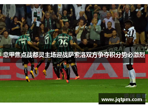 意甲焦点战都灵主场迎战萨索洛双方争夺积分势必激烈