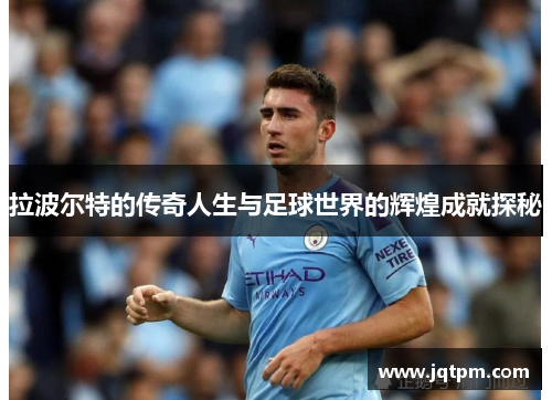 拉波尔特的传奇人生与足球世界的辉煌成就探秘