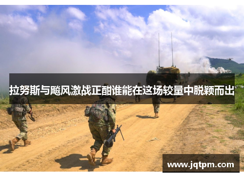 拉努斯与飚风激战正酣谁能在这场较量中脱颖而出