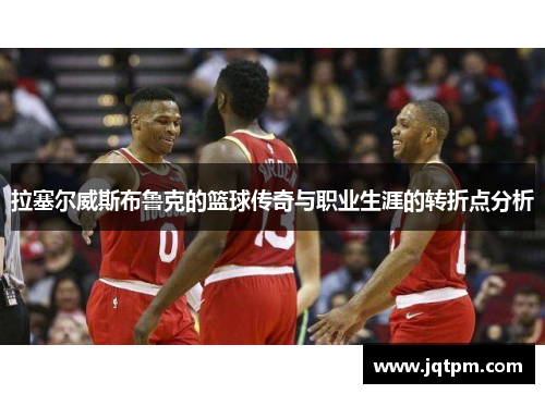 拉塞尔威斯布鲁克的篮球传奇与职业生涯的转折点分析