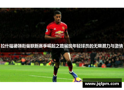 拉什福德领衔曼联新赛季崛起之路展现年轻球员的无限潜力与激情