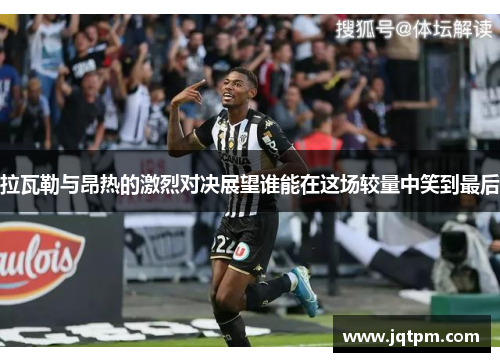 拉瓦勒与昂热的激烈对决展望谁能在这场较量中笑到最后