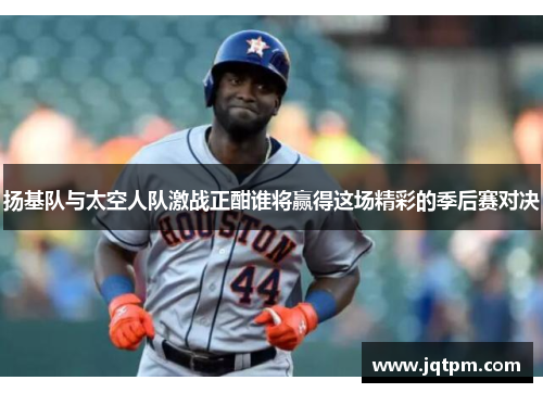 扬基队与太空人队激战正酣谁将赢得这场精彩的季后赛对决
