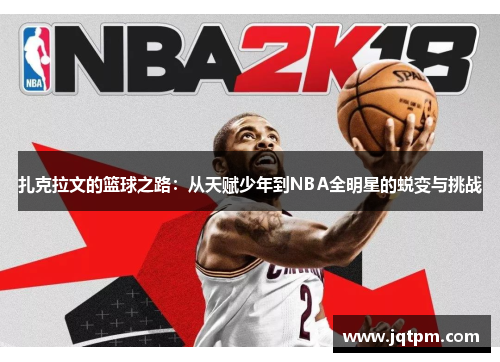 扎克拉文的篮球之路：从天赋少年到NBA全明星的蜕变与挑战