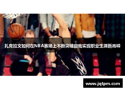 扎克拉文如何在NBA赛场上不断突破自我实现职业生涯新高峰