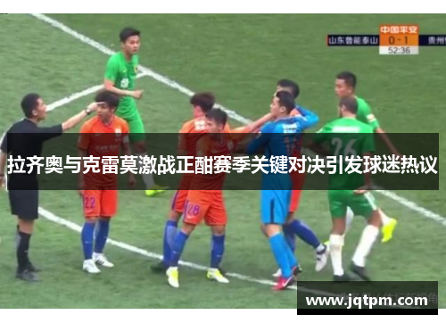 拉齐奥与克雷莫激战正酣赛季关键对决引发球迷热议