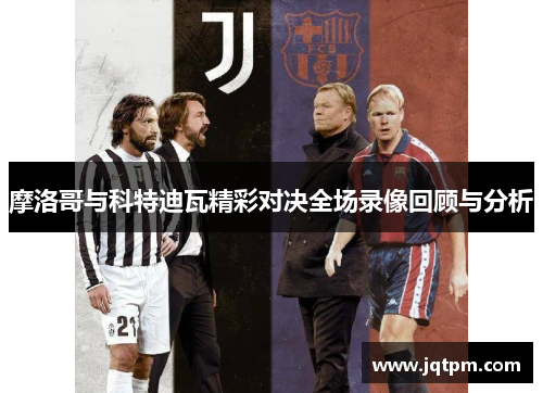 摩洛哥与科特迪瓦精彩对决全场录像回顾与分析