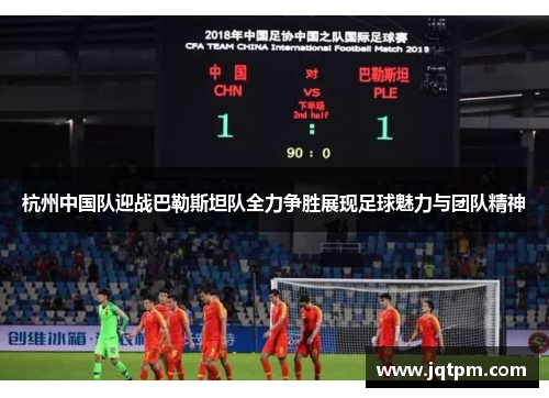 杭州中国队迎战巴勒斯坦队全力争胜展现足球魅力与团队精神