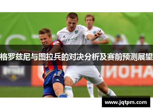 格罗兹尼与图拉兵的对决分析及赛前预测展望