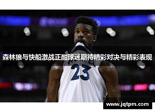 森林狼与快船激战正酣球迷期待精彩对决与精彩表现
