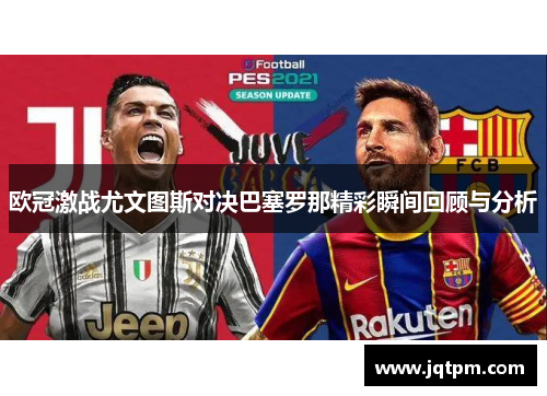 欧冠激战尤文图斯对决巴塞罗那精彩瞬间回顾与分析