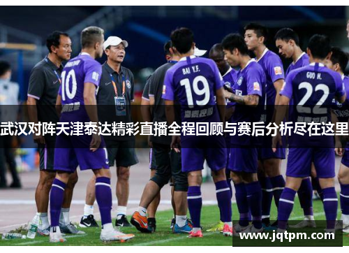 武汉对阵天津泰达精彩直播全程回顾与赛后分析尽在这里