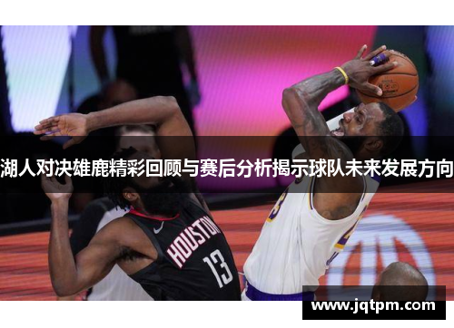 湖人对决雄鹿精彩回顾与赛后分析揭示球队未来发展方向