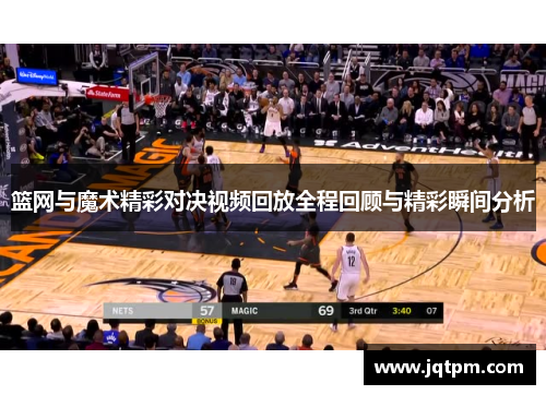 篮网与魔术精彩对决视频回放全程回顾与精彩瞬间分析
