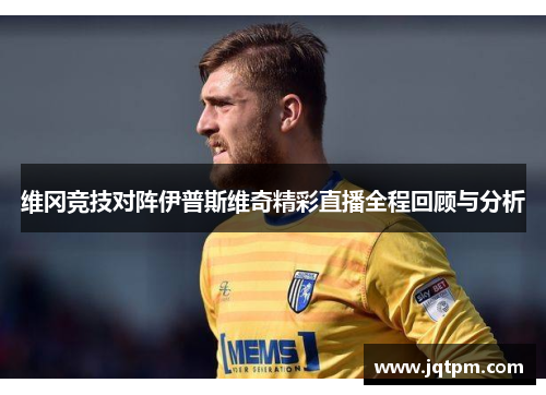 维冈竞技对阵伊普斯维奇精彩直播全程回顾与分析