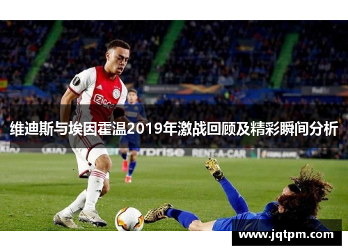 维迪斯与埃因霍温2019年激战回顾及精彩瞬间分析